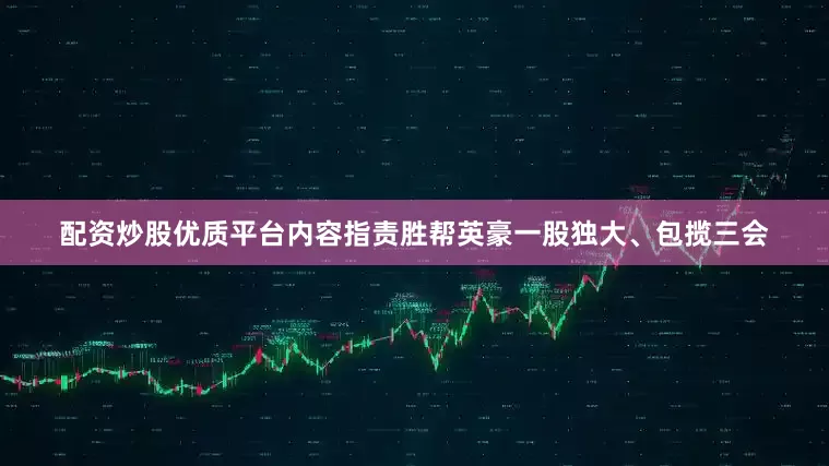 配资炒股优质平台内容指责胜帮英豪一股独大、包揽三会