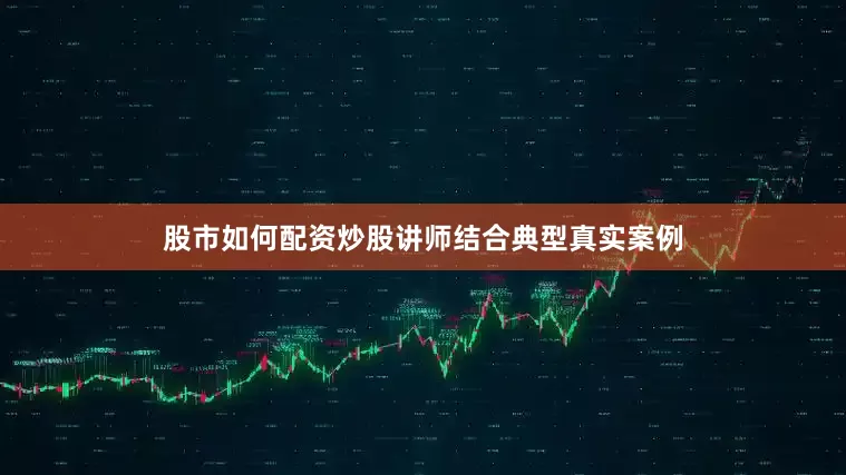 股市如何配资炒股讲师结合典型真实案例
