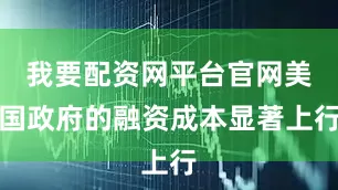 我要配资网平台官网美国政府的融资成本显著上行