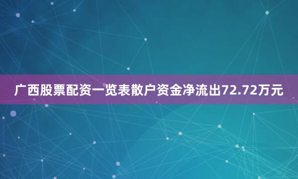广西股票配资一览表散户资金净流出72.72万元