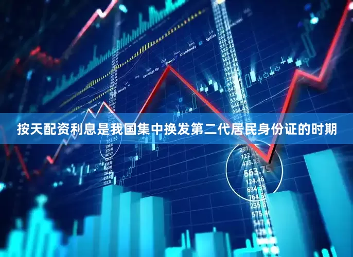 按天配资利息是我国集中换发第二代居民身份证的时期