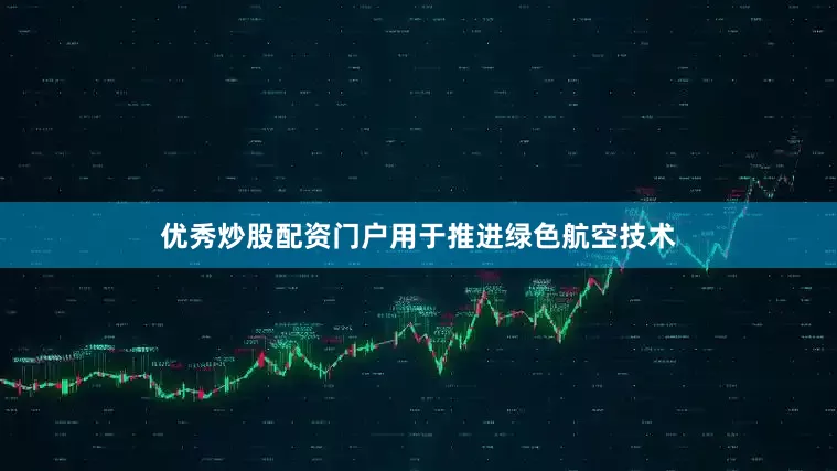 优秀炒股配资门户用于推进绿色航空技术