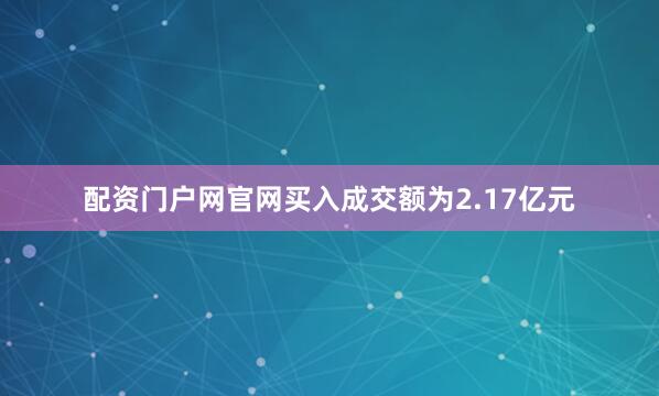 配资门户网官网买入成交额为2.17亿元
