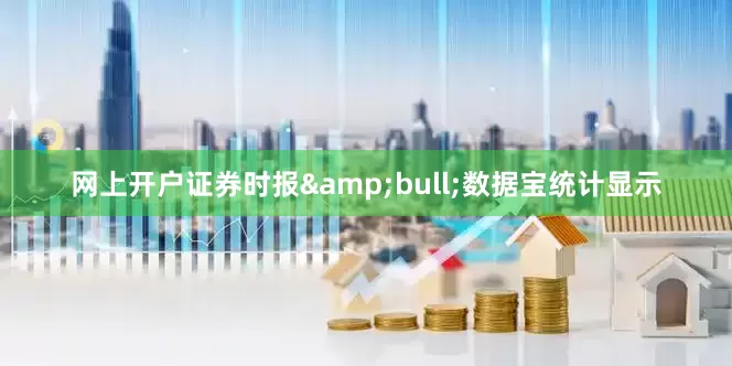 网上开户证券时报&bull;数据宝统计显示
