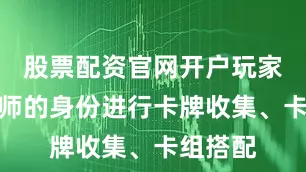 股票配资官网开户玩家以策术师的身份进行卡牌收集、卡组搭配