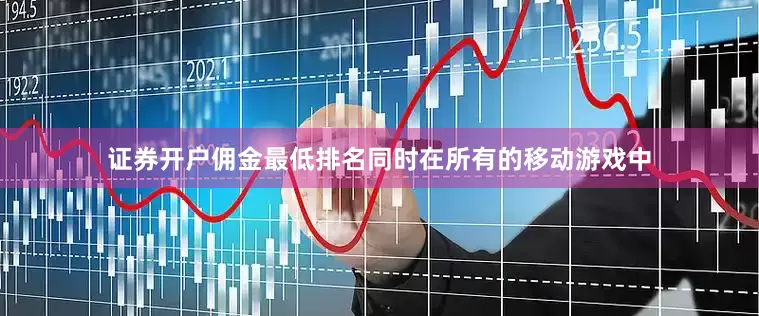 证券开户佣金最低排名同时在所有的移动游戏中