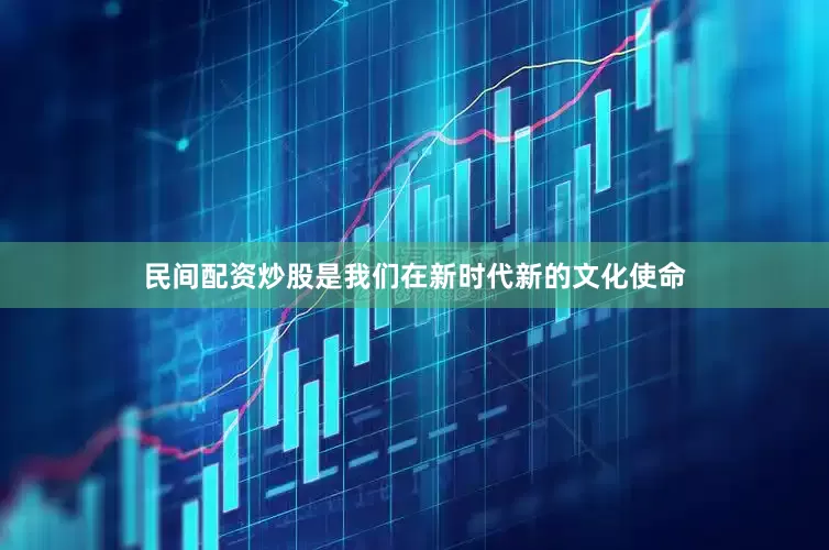民间配资炒股是我们在新时代新的文化使命
