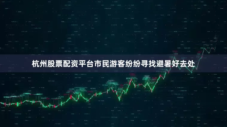 杭州股票配资平台市民游客纷纷寻找避暑好去处
