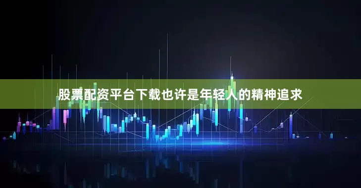 股票配资平台下载也许是年轻人的精神追求