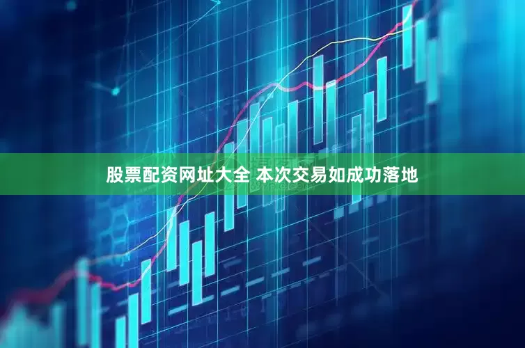 股票配资网址大全 　　本次交易如成功落地