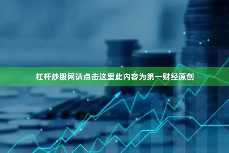 杠杆炒股网请点击这里此内容为第一财经原创