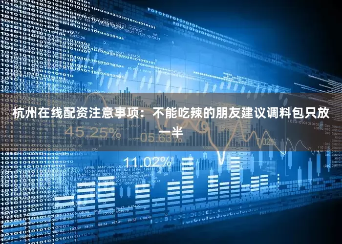 杭州在线配资注意事项：不能吃辣的朋友建议调料包只放一半
