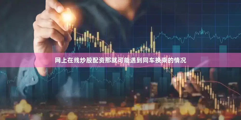 网上在线炒股配资那就可能遇到同车换乘的情况