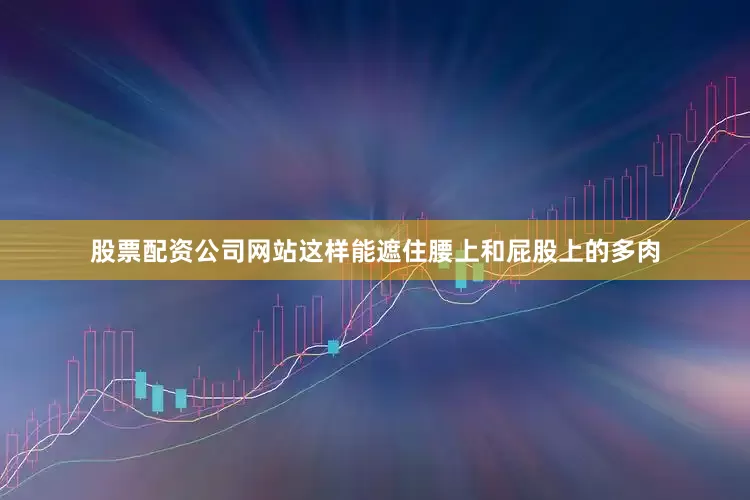 股票配资公司网站这样能遮住腰上和屁股上的多肉