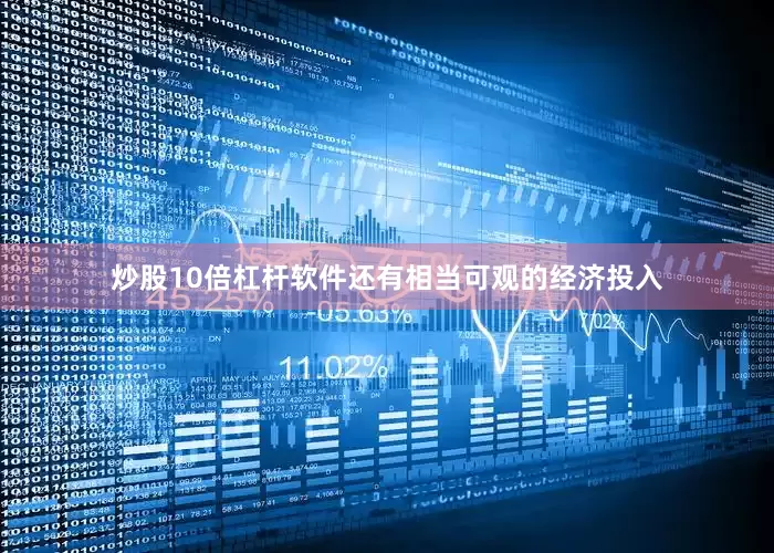 炒股10倍杠杆软件还有相当可观的经济投入