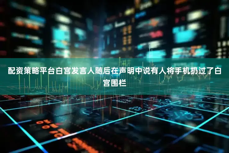 配资策略平台白宫发言人随后在声明中说有人将手机扔过了白宫围栏