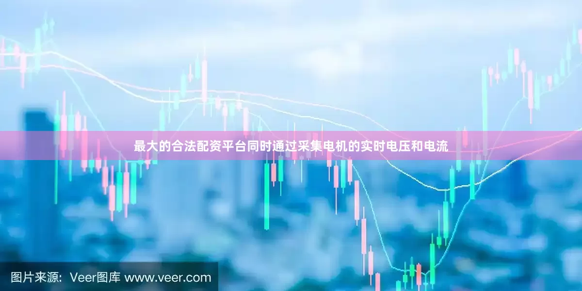 最大的合法配资平台同时通过采集电机的实时电压和电流