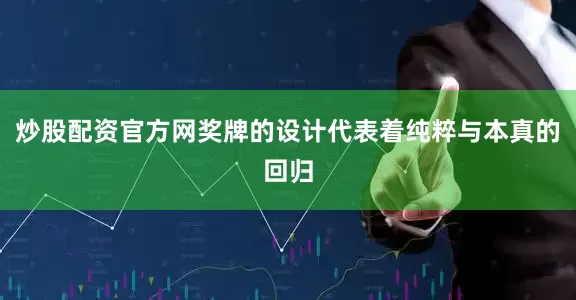 炒股配资官方网奖牌的设计代表着纯粹与本真的回归