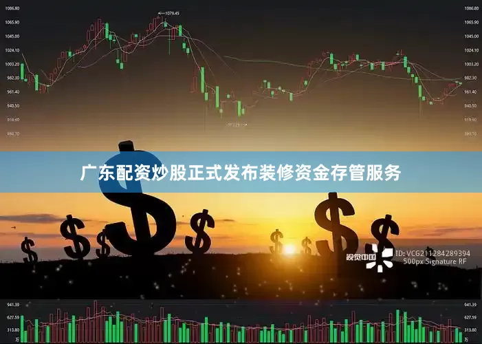 广东配资炒股正式发布装修资金存管服务