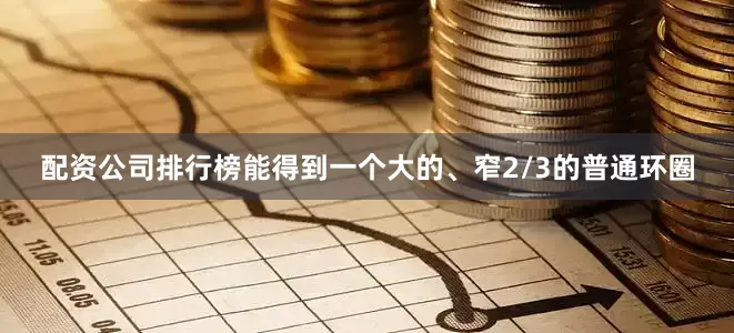 配资公司排行榜能得到一个大的、窄2/3的普通环圈