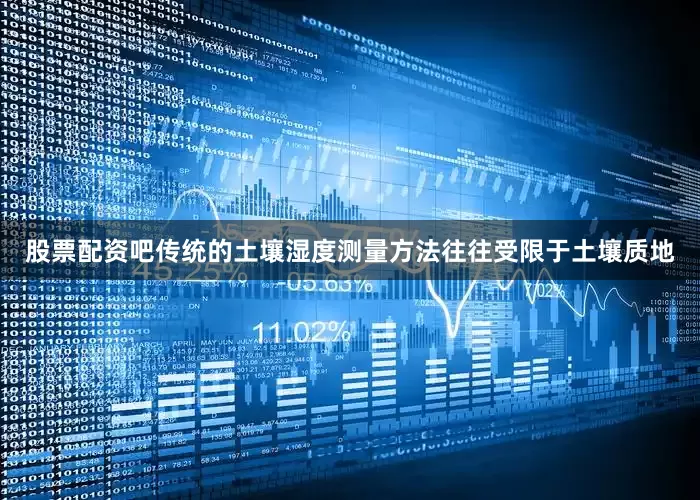 股票配资吧传统的土壤湿度测量方法往往受限于土壤质地