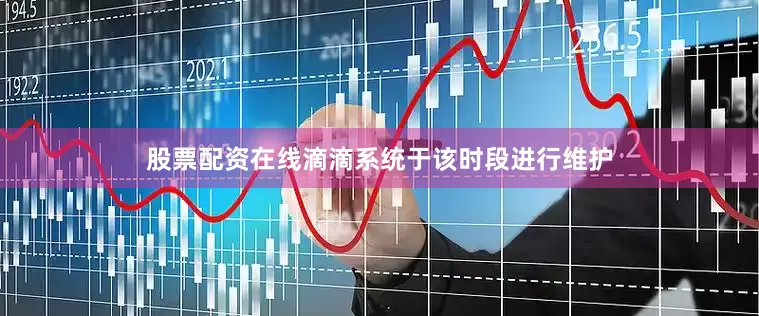 股票配资在线滴滴系统于该时段进行维护
