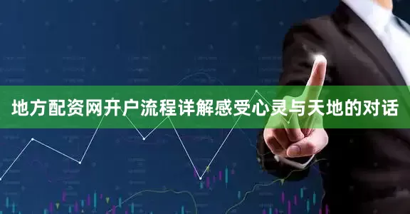 地方配资网开户流程详解感受心灵与天地的对话