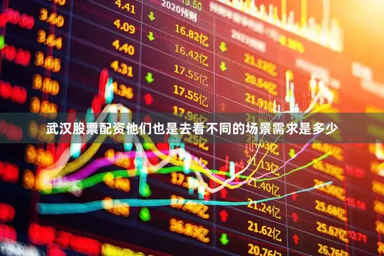 武汉股票配资他们也是去看不同的场景需求是多少