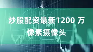 炒股配资最新1200 万像素摄像头