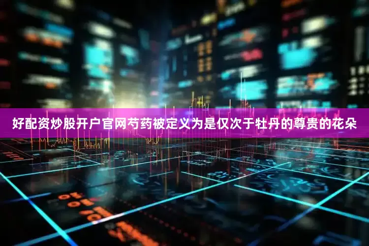 好配资炒股开户官网芍药被定义为是仅次于牡丹的尊贵的花朵