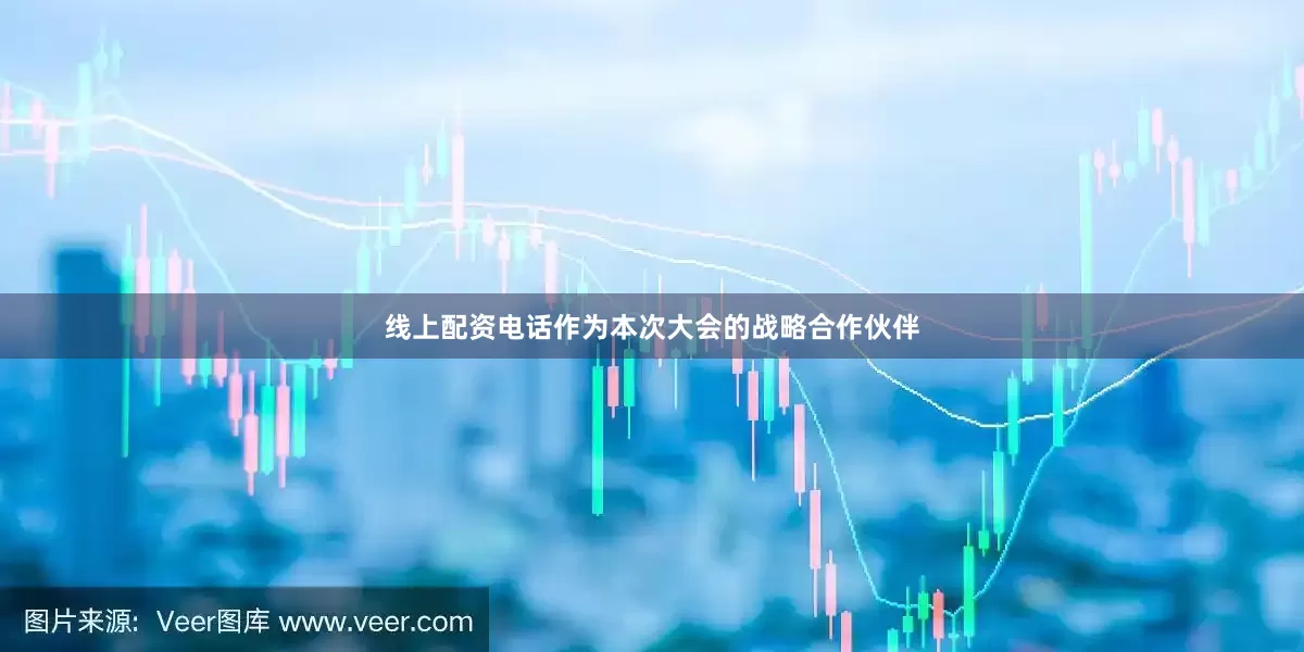 线上配资电话作为本次大会的战略合作伙伴