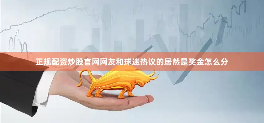 正规配资炒股官网网友和球迷热议的居然是奖金怎么分