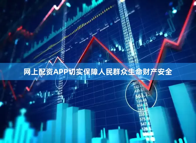 网上配资APP切实保障人民群众生命财产安全