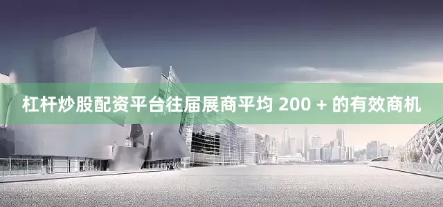 杠杆炒股配资平台往届展商平均 200 + 的有效商机