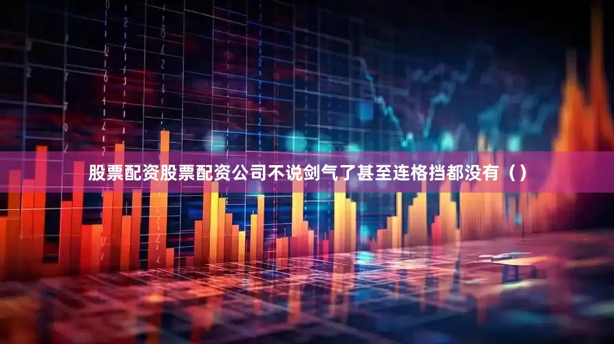 股票配资股票配资公司不说剑气了甚至连格挡都没有（）