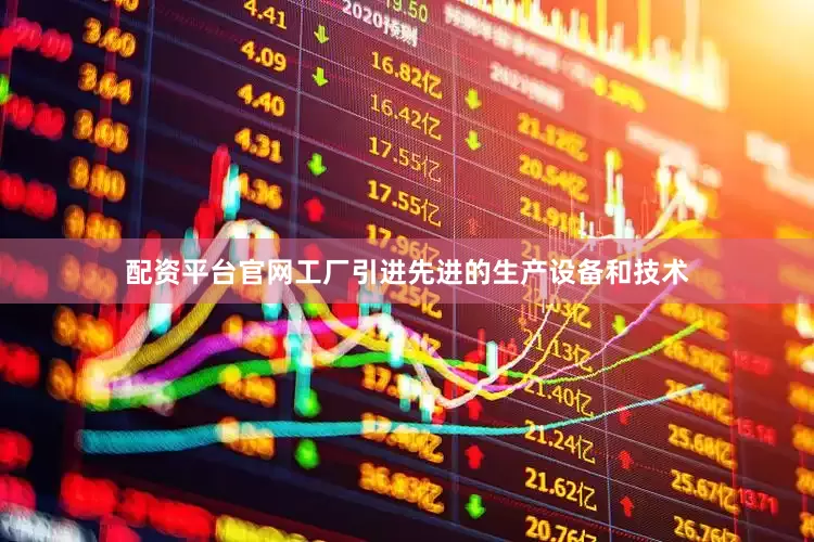 配资平台官网工厂引进先进的生产设备和技术