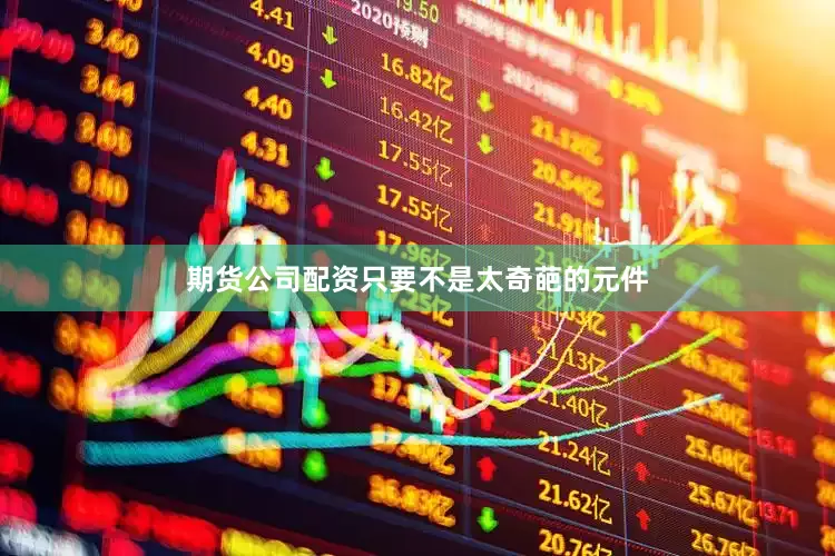 期货公司配资只要不是太奇葩的元件