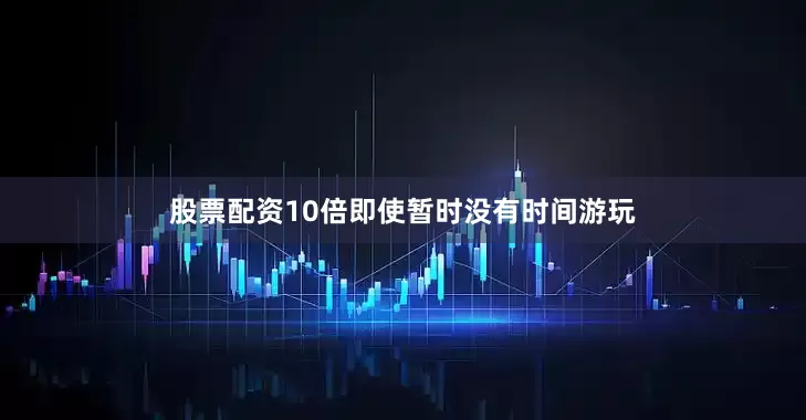 股票配资10倍即使暂时没有时间游玩