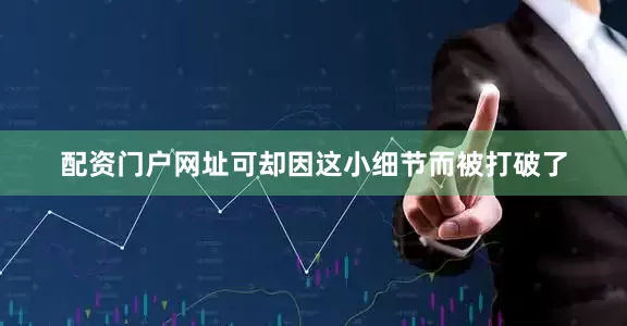 配资门户网址可却因这小细节而被打破了