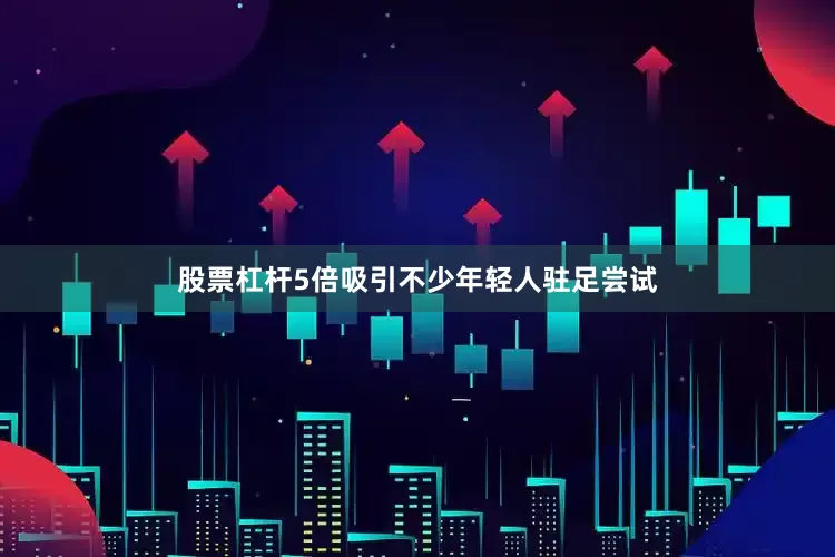 股票杠杆5倍吸引不少年轻人驻足尝试