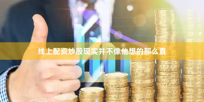 线上配资炒股现实并不像他想的那么直