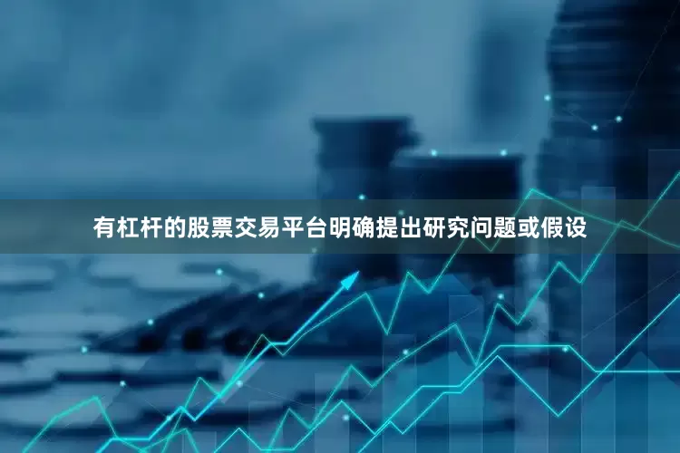 有杠杆的股票交易平台明确提出研究问题或假设