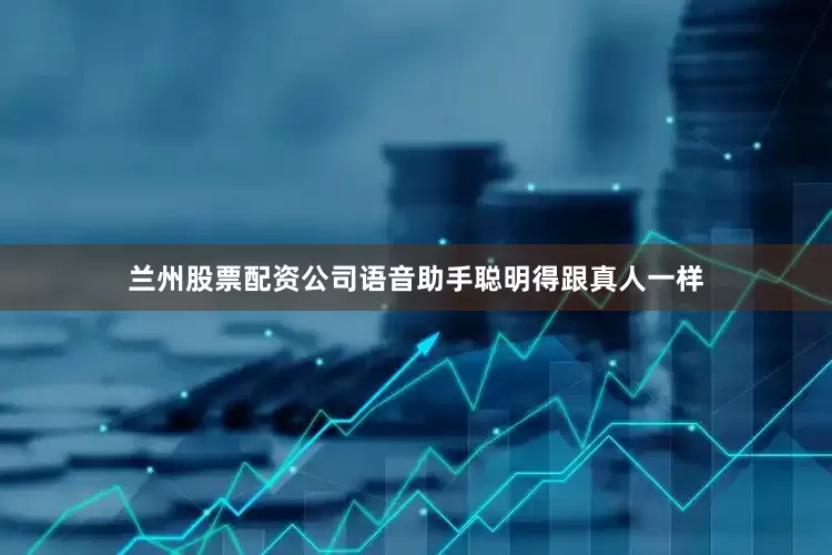 兰州股票配资公司语音助手聪明得跟真人一样