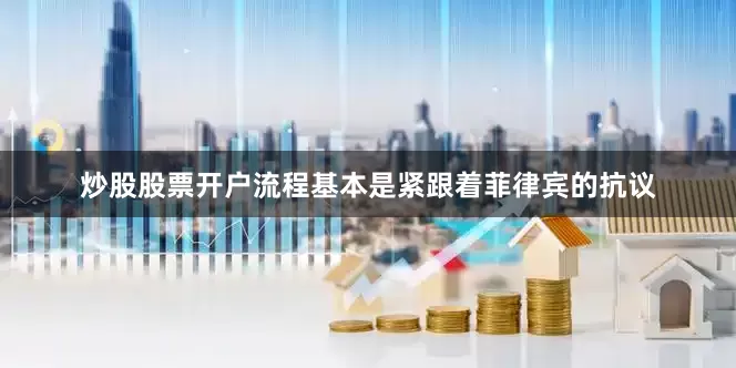 炒股股票开户流程基本是紧跟着菲律宾的抗议