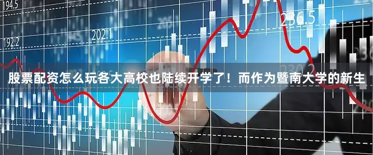 股票配资怎么玩各大高校也陆续开学了！而作为暨南大学的新生