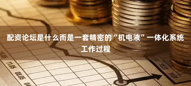 配资论坛是什么而是一套精密的“机电液”一体化系统工作过程