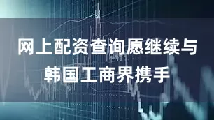 网上配资查询愿继续与韩国工商界携手
