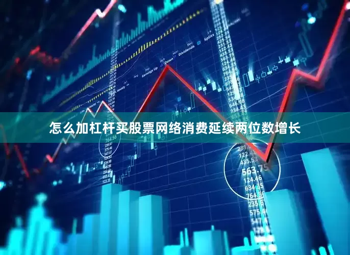 怎么加杠杆买股票网络消费延续两位数增长