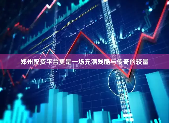 郑州配资平台更是一场充满残酷与传奇的较量