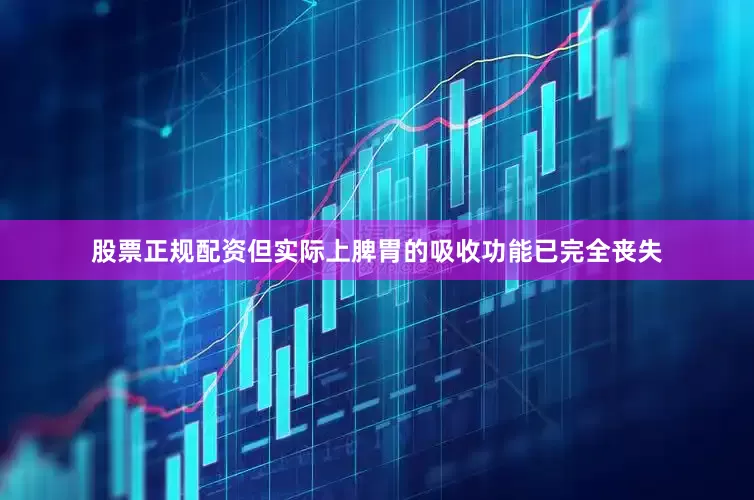 股票正规配资但实际上脾胃的吸收功能已完全丧失
